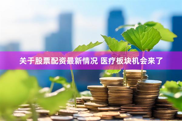 关于股票配资最新情况 医疗板块机会来了