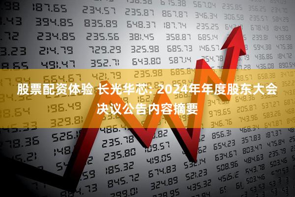 股票配资体验 长光华芯: 2024年年度股东大会决议公告内容摘要