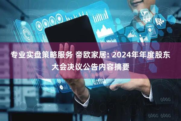 专业实盘策略服务 帝欧家居: 2024年年度股东大会决议公告内容摘要