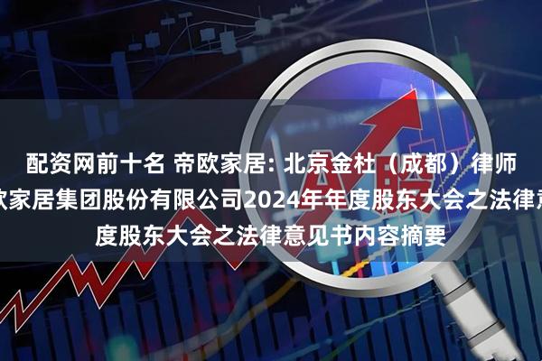 配资网前十名 帝欧家居: 北京金杜（成都）律师事务所关于帝欧家居集团股份有限公司2024年年度股东大会之法律意见书内容摘要