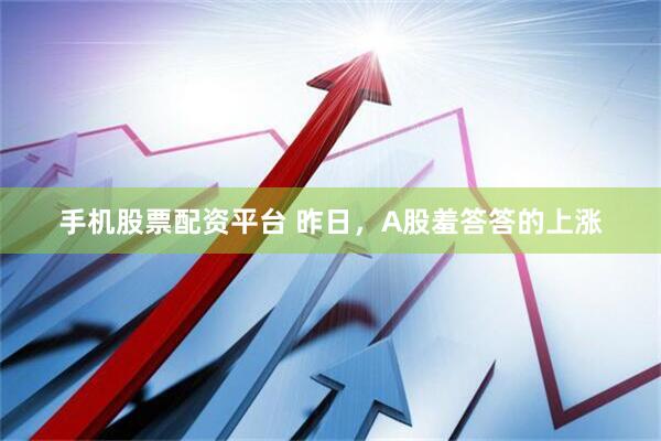 手机股票配资平台 昨日，A股羞答答的上涨