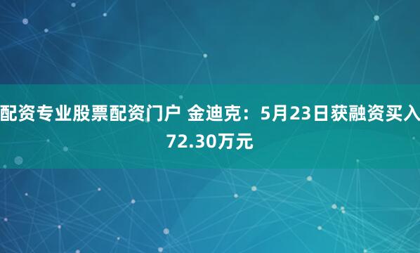 配资专业股票配资门户 金迪克：5月23日获融资买入72.30万元