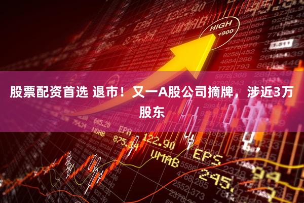 股票配资首选 退市！又一A股公司摘牌，涉近3万股东