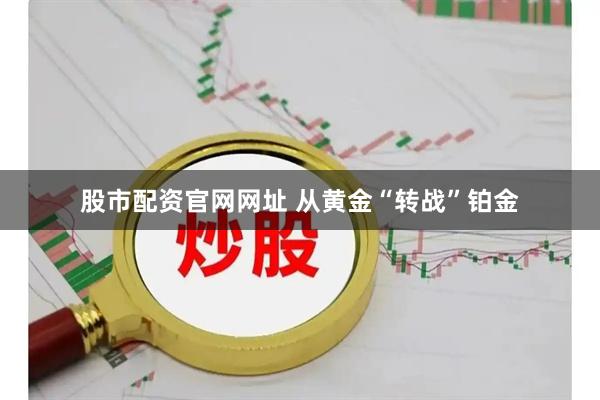 股市配资官网网址 从黄金“转战”铂金