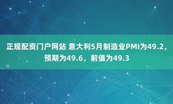 正规配资门户网站 意大利5月制造业PMI为49.2，预期为49.6，前值为49.3