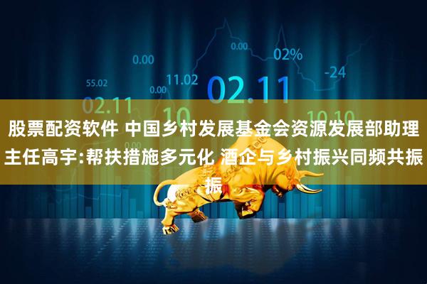 股票配资软件 中国乡村发展基金会资源发展部助理主任高宇:帮扶措施多元化 酒企与乡村振兴同频共振