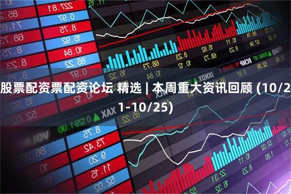 股票配资票配资论坛 精选 | 本周重大资讯回顾 (10/21-10/25)