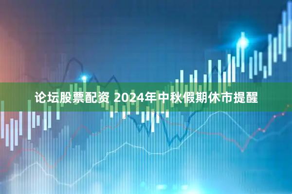 论坛股票配资 2024年中秋假期休市提醒