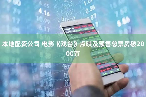 本地配资公司 电影《戏台》点映及预售总票房破2000万