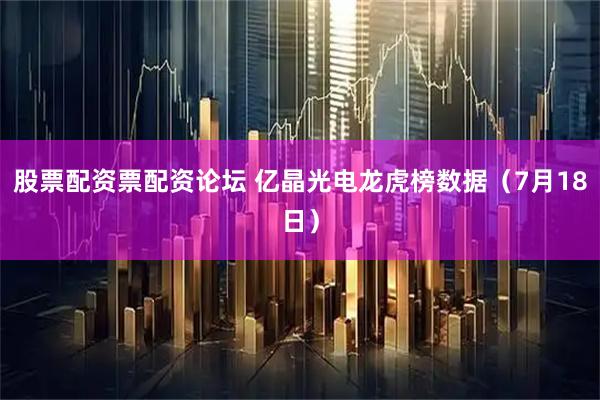股票配资票配资论坛 亿晶光电龙虎榜数据（7月18日）