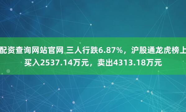 配资查询网站官网 三人行跌6.87%，沪股通龙虎榜上买入2537.14万元，卖出4313.18万元